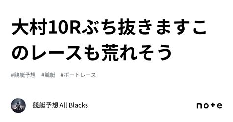 大村10r ぶち抜きます 🔥このレースも荒れそう🔥｜ 競艇予想 All Blacks