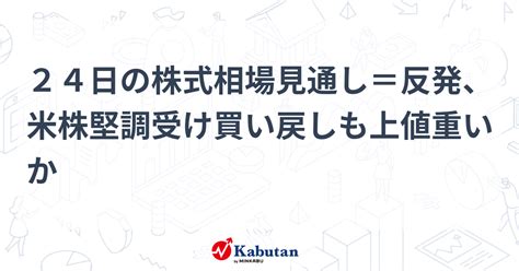 24日の株式相場見通し＝反発、米株堅調受け買い戻しも上値重いか 市況 株探ニュース