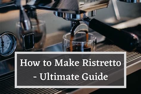 How To Make A Ristretto The Ultimate Step By Step Guide