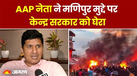 Manipur Violence Update मणिपुर मुद्दे पर Saurabh Bhardwaj ने केंद्र