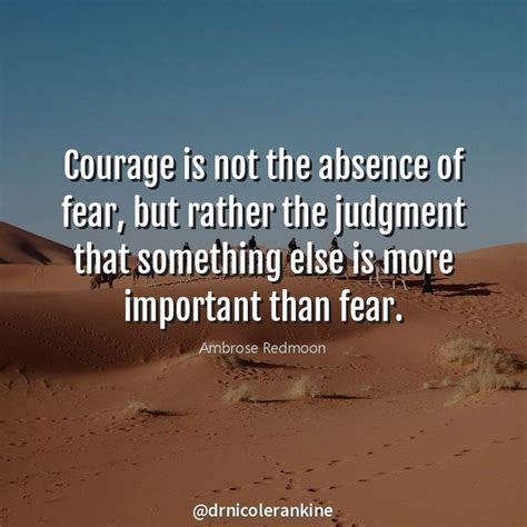 Courage Is Not The Absence Of Fear But Rather The Judgment That