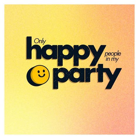 Only happy people in my party | Happy signs, Happy people, Smiley