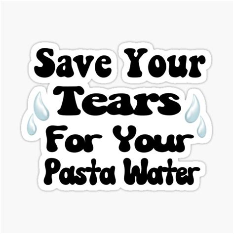 Save Your Tears For Your Pasta Water T Shirt Essentiel Sticker For