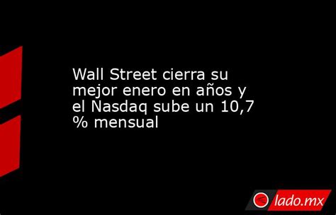 Wall Street Cierra Su Mejor Enero En Años Y El Nasdaq Sube Un 107