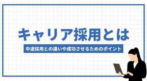 キャリア採用とは 中途採用との違いや成功させるためのポイントなどを解説！ 採用係長の採用アカデミー