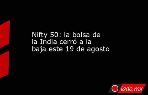 Nifty 50 La Bolsa De La India Cerró A La Baja Este 19 De Agosto Lado Mx