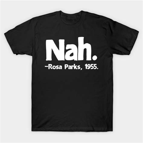 Nah Rosa Parks Quote - Nah Rosa Parks Quote - T-Shirt | TeePublic