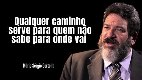 Qualquer caminho serve para quem não sabe para onde vai Mário Sérgio