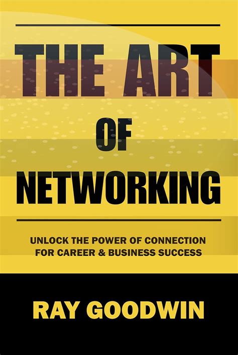 The Art Of Networking Unlock The Power Of Connection For Career And Business