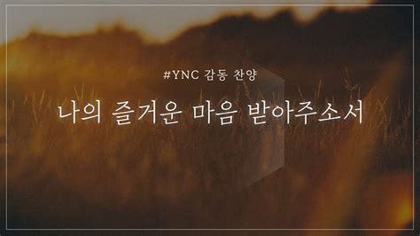 Ync 감동 찬양 Praise 나의 즐거운 마음 받아주소서 Youtube