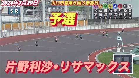 2024年7月29日【5r予選 片野利沙•リサマックス】川口市営第6回3節初日 オートレース Youtube