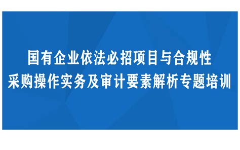 国有企业依法必招项目与合规性采购操作实务及审计要素解析专题培训证书认证门票优惠活动家官网报名