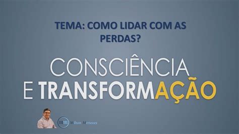 Como lidar as Perdas Consciência e Transformação YouTube