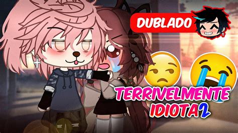 Terrivelmente Idiota Dublado Mini Filme Gacha Club Youtube