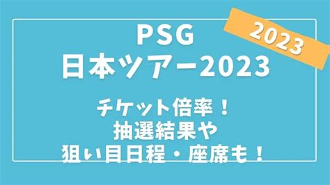 Psg日本ツアー2023チケット倍率！抽選結果や狙い目日程・座席も！ Mizunoblog