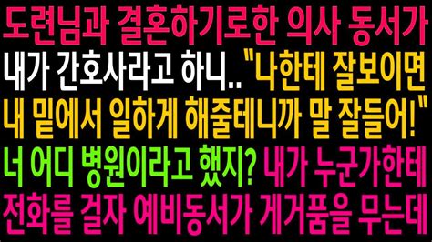 실화사연도련님과 결혼하기로한 의사 동서가 내가 간호사라고 하니 말을 잘들으라는데내가 누군가 한테 전화를 걸자 동서가