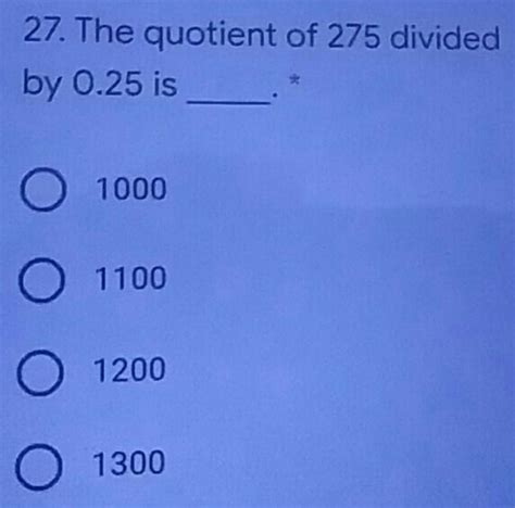 Solved 27 The Quotient Of 275 Divided By 025 Is 1000 1100 1200