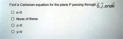 Solved Find A Cartesian Equation For The Plane P Passing Through 0 ] Andk X 0 None Of These Z 0 Y 0