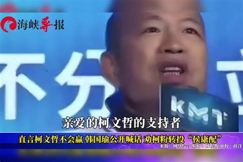 直言柯文哲不会赢，韩国瑜公开喊话劝柯粉转投“侯康配”