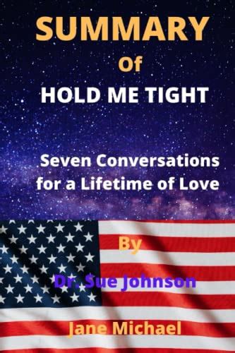 SUMMARY OF HOLD ME TIGHT By Dr. Sue Johnson: Seven Conversations for a Lifetime of Love by Jane ...