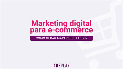 Marketing Digital Para E Commerce Como Gerar Mais Resultados