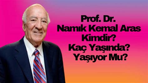 Bilim İnsanı Prof Dr Namık Kemal Aras Kimdir Kaç Yaşında Yaşıyor Mu