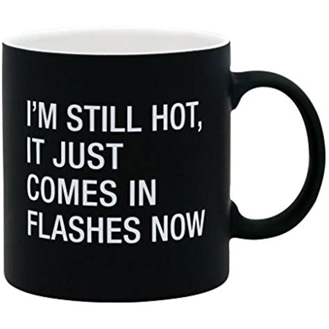 A Black And White Coffee Mug That Says I M Still Hot It Just Comes In Flashes Now