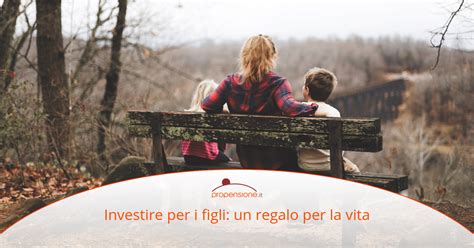 Investire Per I Figli Un Regalo Per La Vita Propensione It