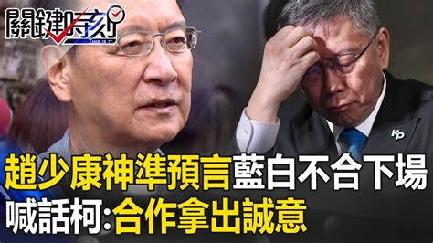 趙少康神準預言藍白不合下場！副院長給民眾黨？喊話柯：合作拿出誠意【關鍵時刻】 劉寶傑 Youtube