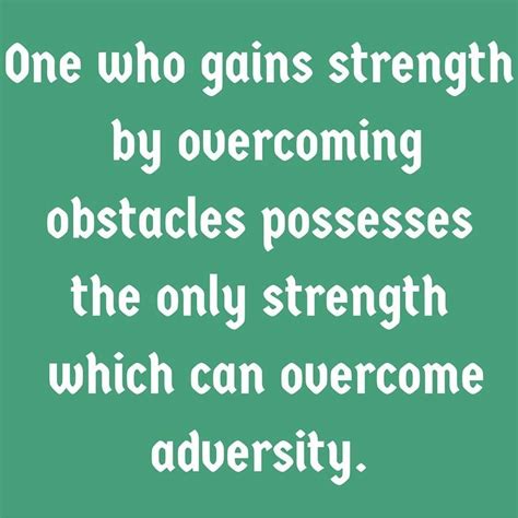 One Who Gains Strength By Overcoming Obstacles Possesses The Only