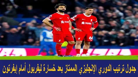 جدول ترتيب الدوري الإنجليزي الممتاز بعد خسارة ليفربول أمام إيفرتون