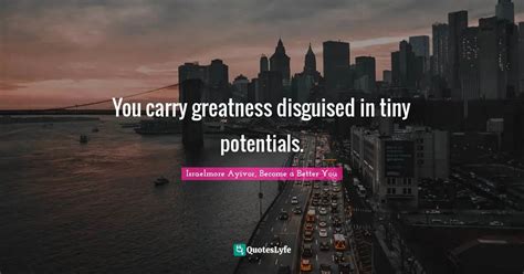 You Carry Greatness Disguised In Tiny Potentials Quote By