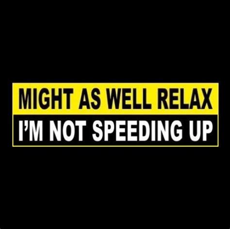 Funny Might As Well Relax Im Not Speeding Up Bumper Sticker Anti