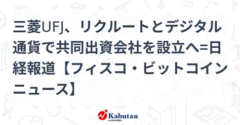 三菱ufj、リクルートとデジタル通貨で共同出資会社を設立へ日経報道【フィスコ・ビットコインニュース】 通貨 株探ニュース