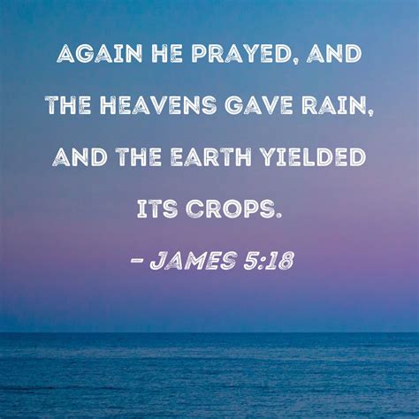 James 5:18 Again he prayed, and the heavens gave rain, and the earth