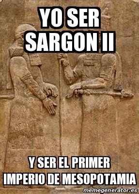 Meme Personalizado Yo Ser Sargon Ii Y Ser El Primer Imperio De