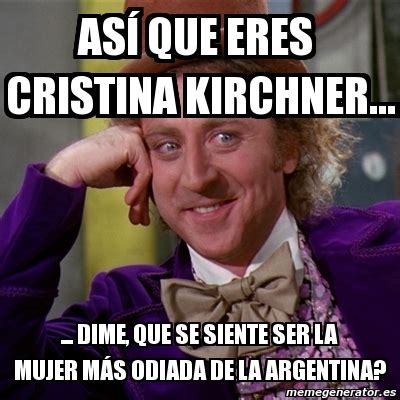 Meme Willy Wonka As Que Eres Cristina Kirchner Dime Que Se