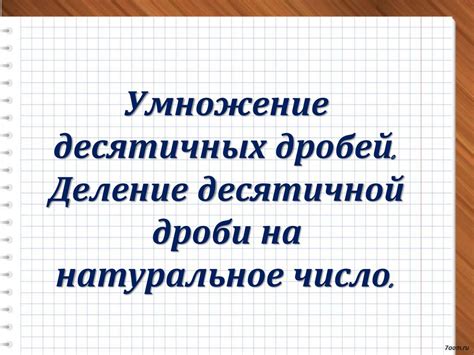 Умножение десятичных дробей. Деление десятичной дроби на натуральное ...
