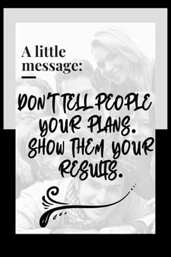 Dont Tell People Your Plans Show Them Your Results Motivational