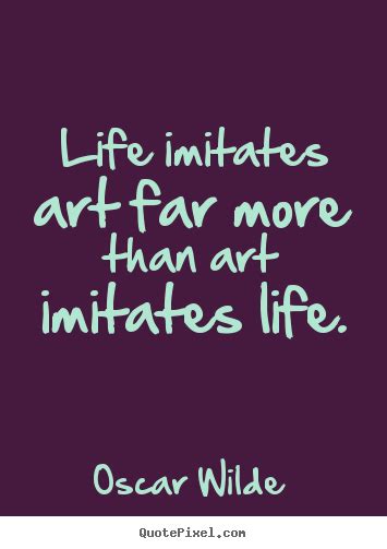 Life imitates art far more than art imitates.. Oscar Wilde life quotes