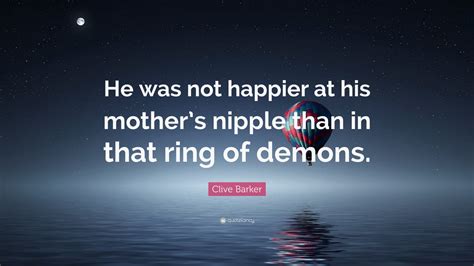 Clive Barker Quote “he Was Not Happier At His Mothers Nipple Than In