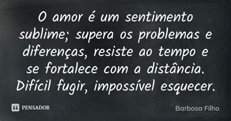 O Amor é Um Sentimento Sublime Supera Barbosa Filho Pensador