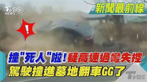 撞「死人」啦疑高速過彎失控 駕駛撞進墓地翻車gg了 ｜tvbs新聞tvbsnews01 Youtube