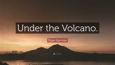 Piper Kerman Quote “under The Volcano”