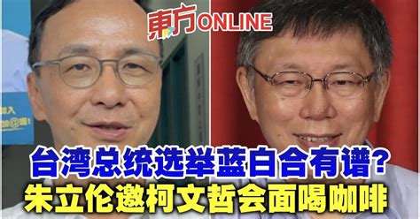 台湾总统选举蓝白合有谱？ 朱立伦邀柯文哲会面喝咖啡 国际 東方網 馬來西亞東方日報