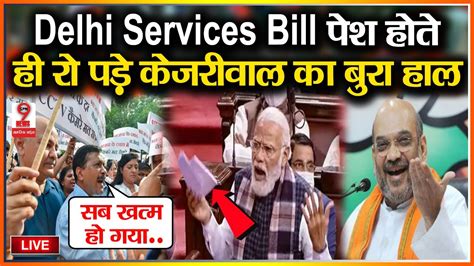 Delhi Services Bill सदन म पश हत ह फट फटकर र पड कजरवल क