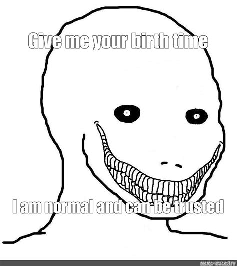 Meme Give Me Your Birth Time I Am Normal And Can Be Trusted All