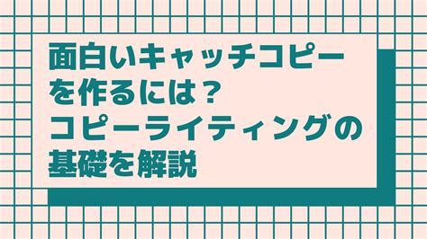 面白いキャッチコピーを作るには？コピーライティングの基礎を解説