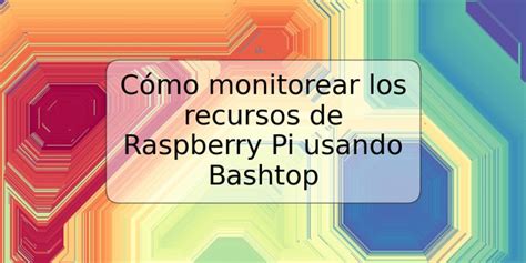 Cómo monitorear los recursos de Raspberry Pi usando Bashtop TRSPOS