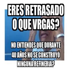 Meme Personalizado Eres Retrasado O Que Vrgas No Entiendes Que